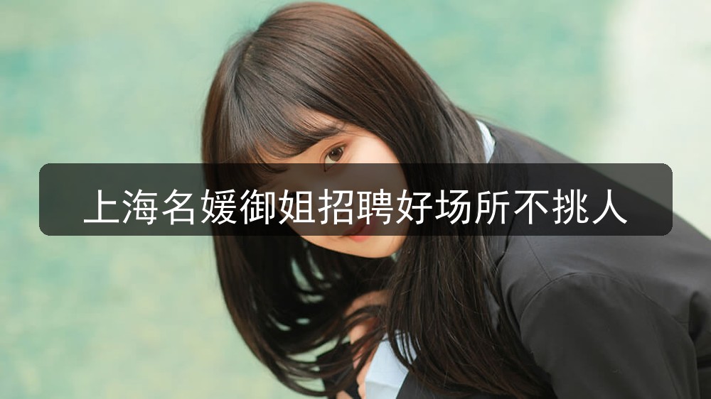 上海名媛御姐招聘好场所不挑人(图1) 上海名媛御姐招聘好场所不挑人(图1)